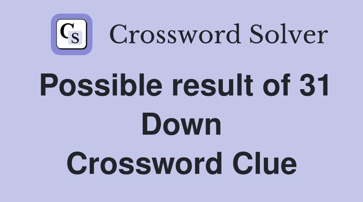 Possible result of 31 Down Crossword Clue
