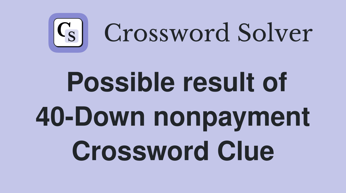 Possible result of 40-Down nonpayment Crossword Clue