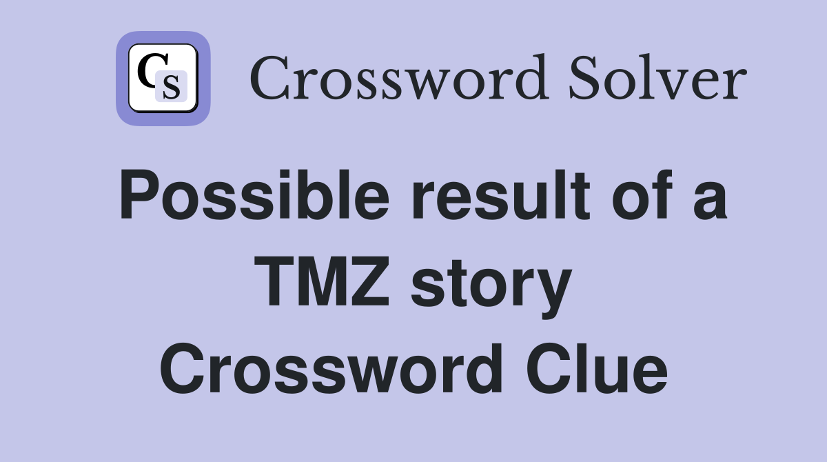 Possible result of a TMZ story Crossword Clue