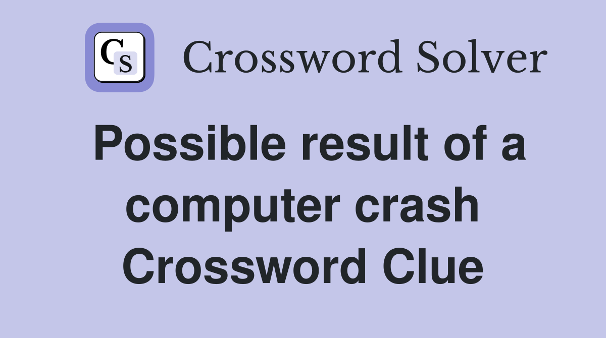 Possible result of a computer crash Crossword Clue