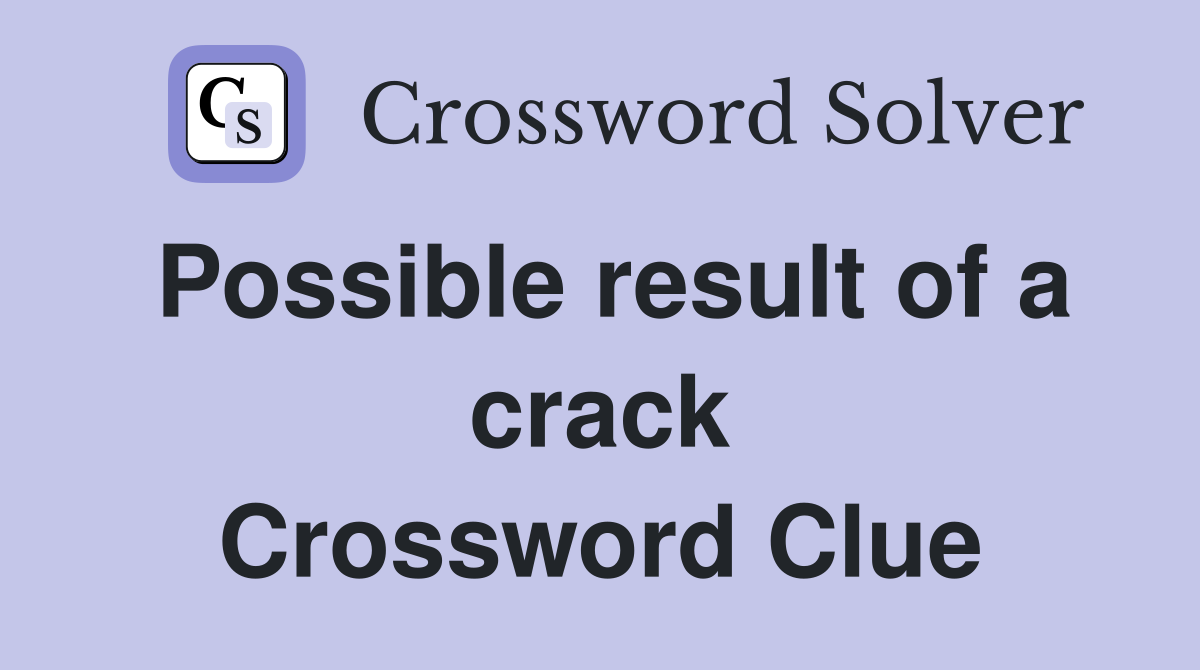 Possible result of a crack Crossword Clue