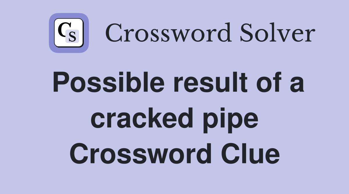 Possible result of a cracked pipe Crossword Clue