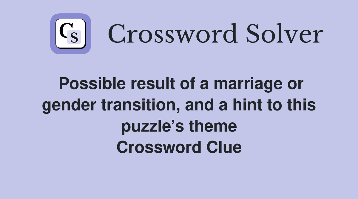 Possible result of a marriage or gender transition, and a hint to this puzzle’s theme Crossword Clue