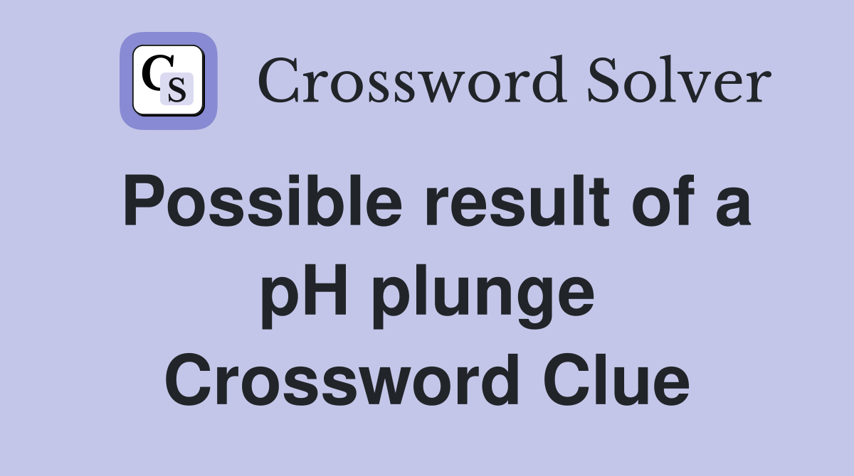 Possible result of a pH plunge Crossword Clue