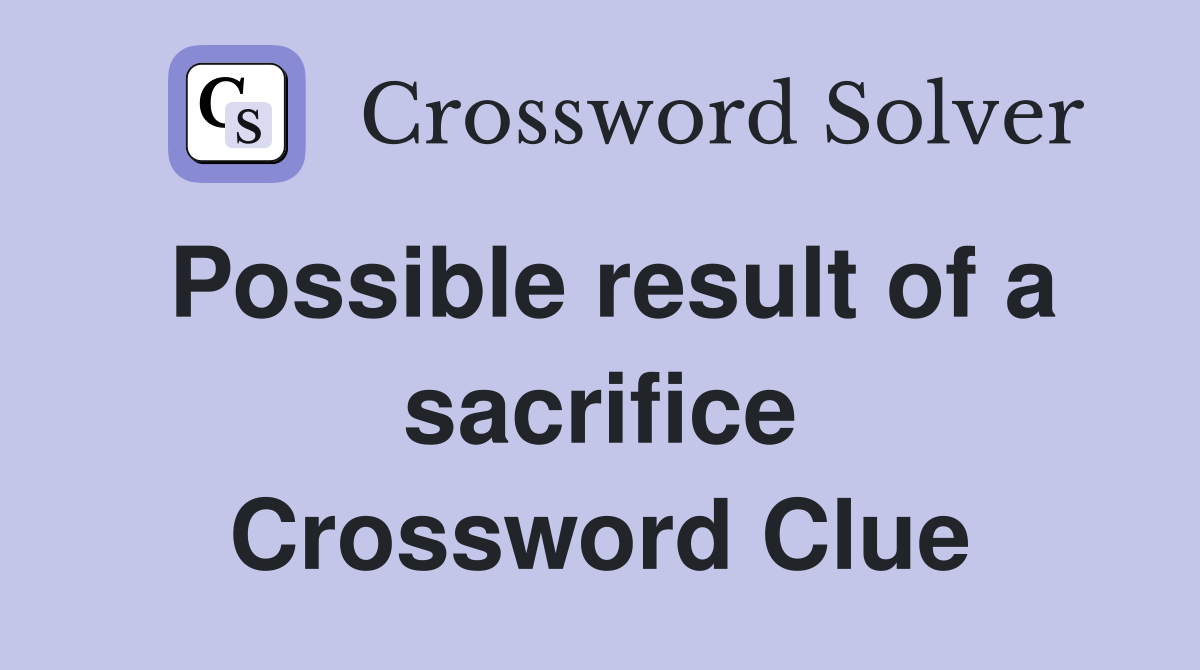 Possible result of a sacrifice Crossword Clue