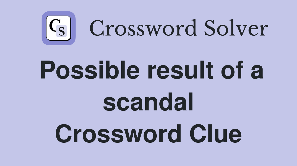 Possible result of a scandal Crossword Clue