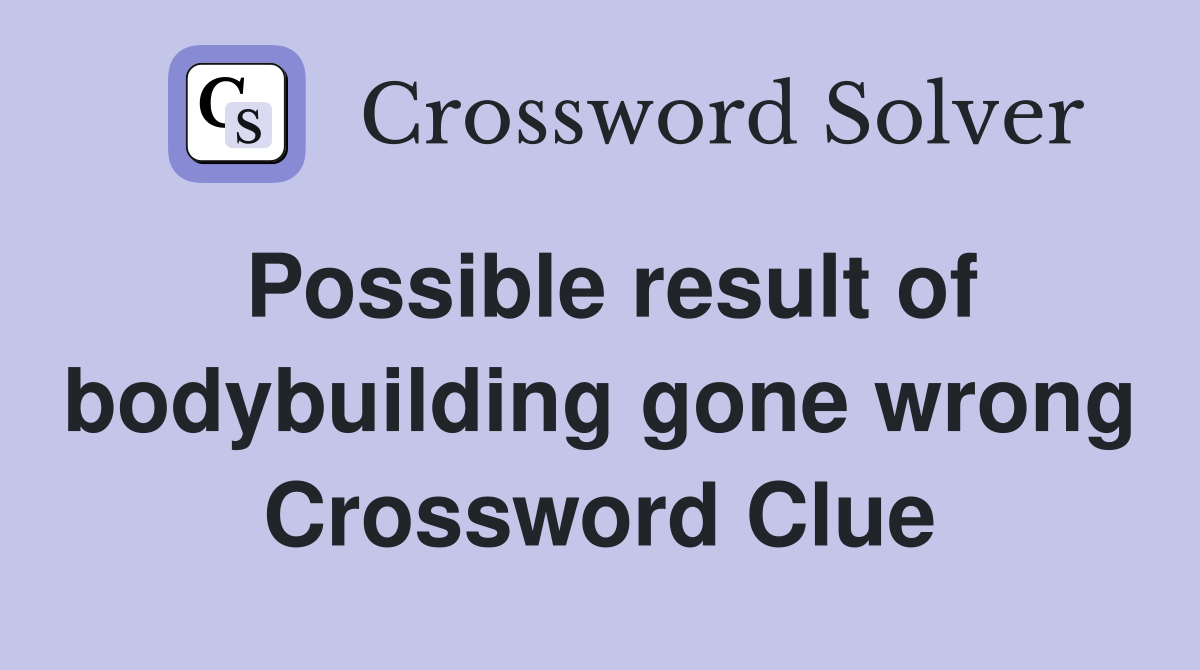 Possible result of bodybuilding gone wrong Crossword Clue