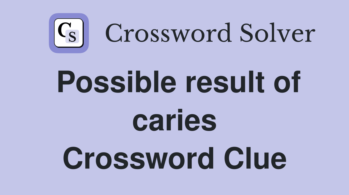 Possible result of caries Crossword Clue