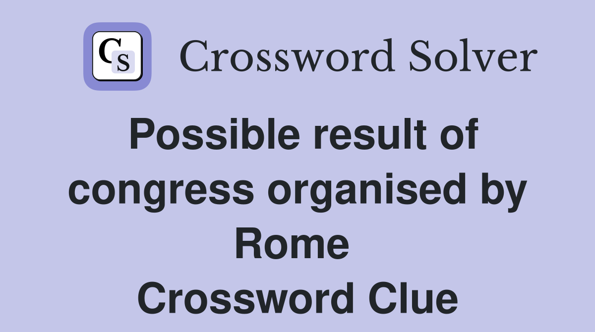Possible result of congress organised by Rome  Crossword Clue