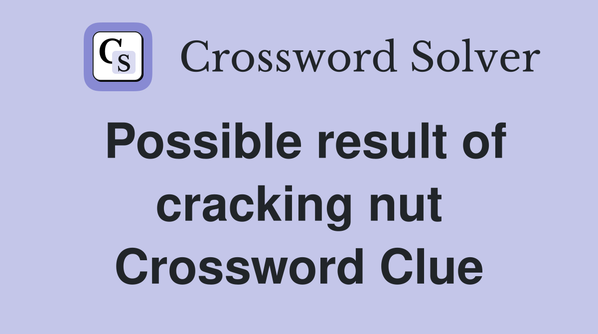 Possible result of cracking nut Crossword Clue