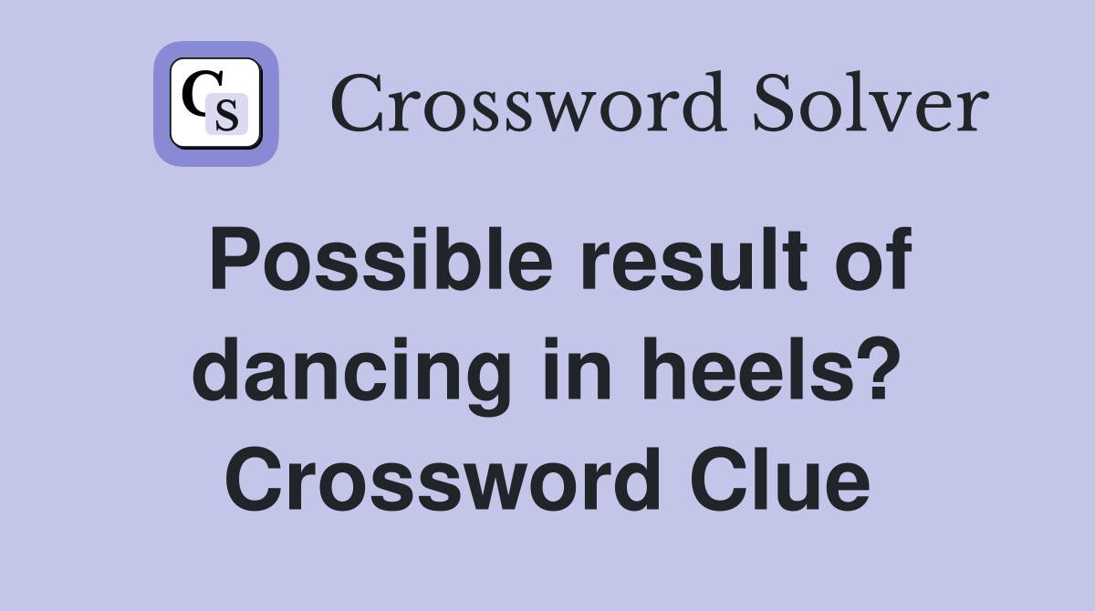Possible result of dancing in heels? Crossword Clue
