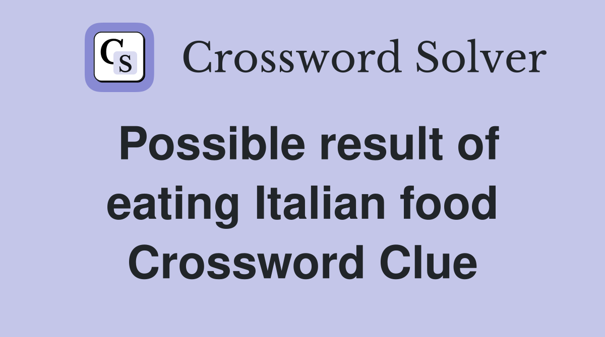 Possible result of eating Italian food Crossword Clue