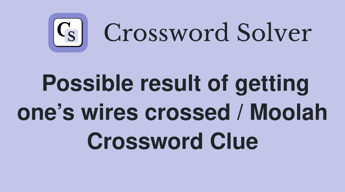 Possible result of getting one’s wires crossed / Moolah Crossword Clue