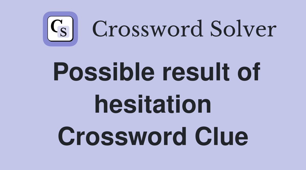 Possible result of hesitation Crossword Clue