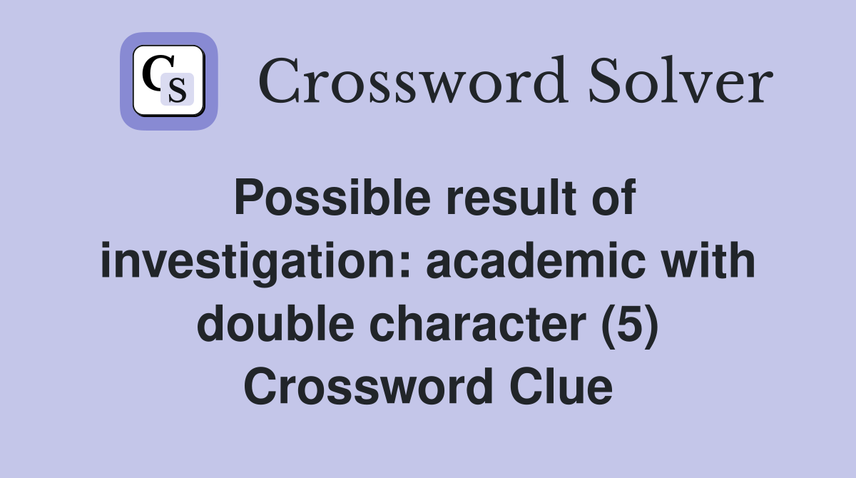 Possible result of investigation: academic with double character (5) Crossword Clue
