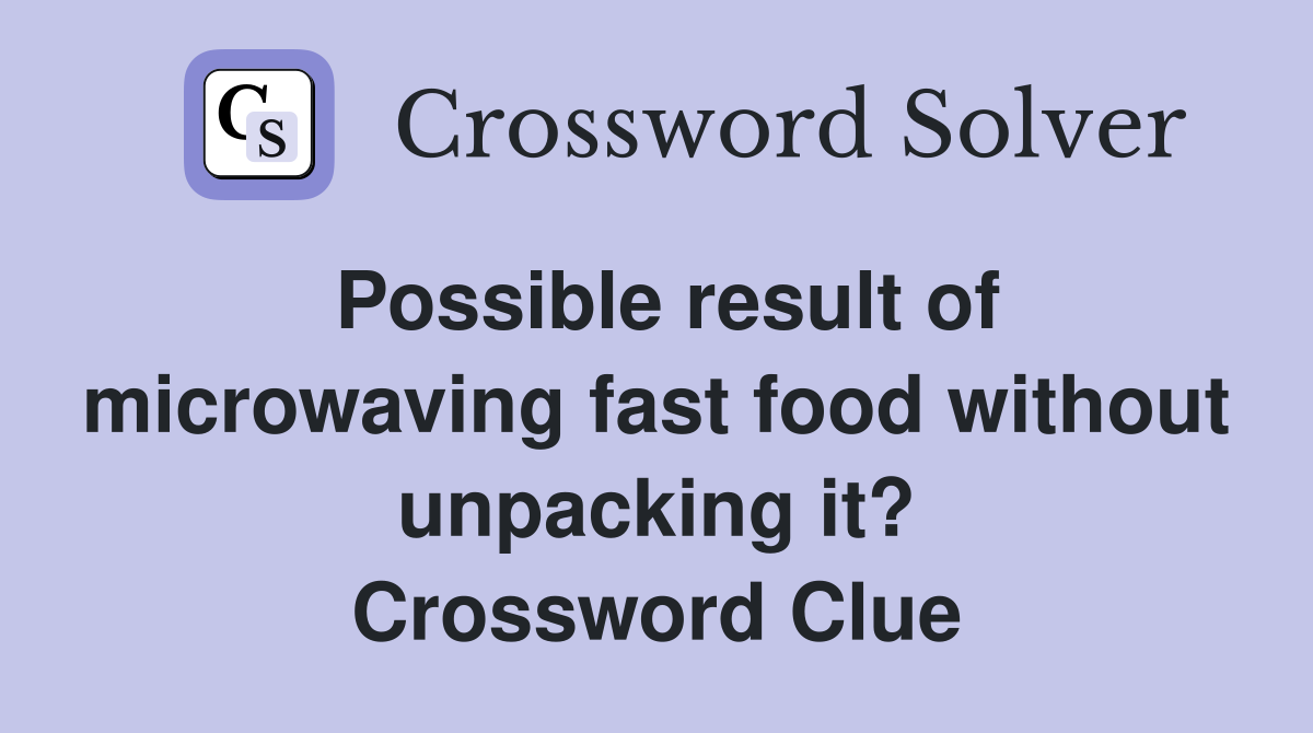 Possible result of microwaving fast food without unpacking it? Crossword Clue