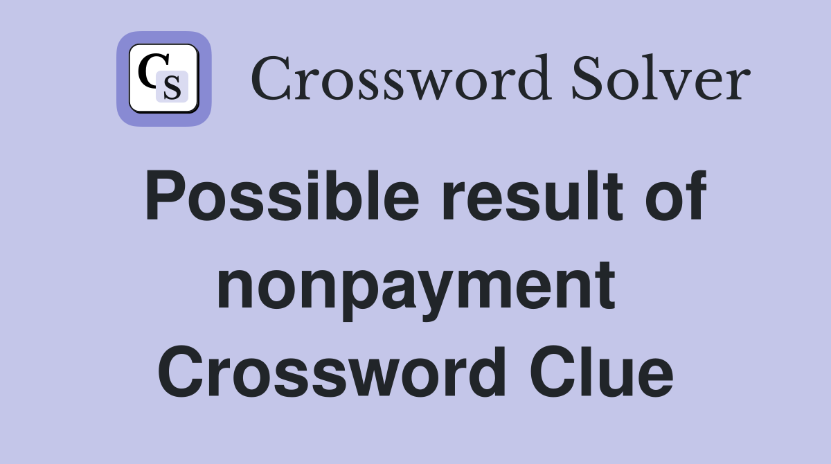 Possible result of nonpayment Crossword Clue
