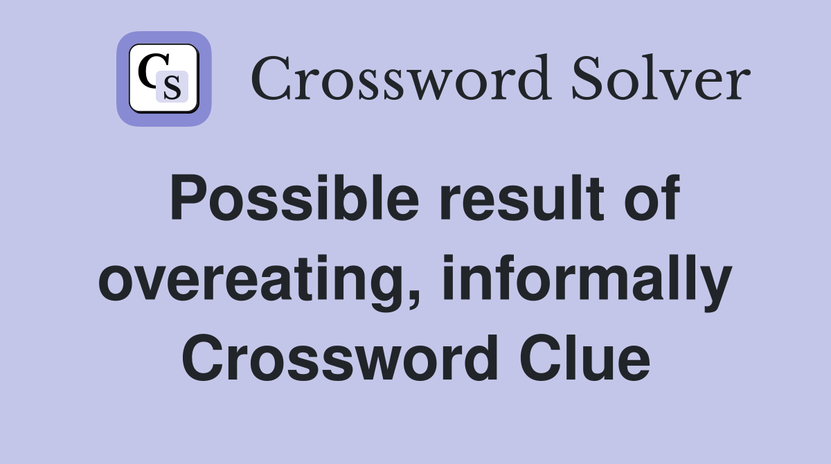 Possible result of overeating, informally Crossword Clue