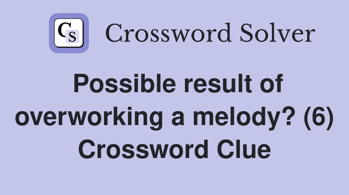 Possible result of overworking a melody? (6) Crossword Clue
