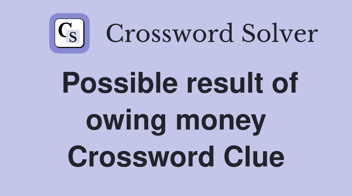 Possible result of owing money Crossword Clue
