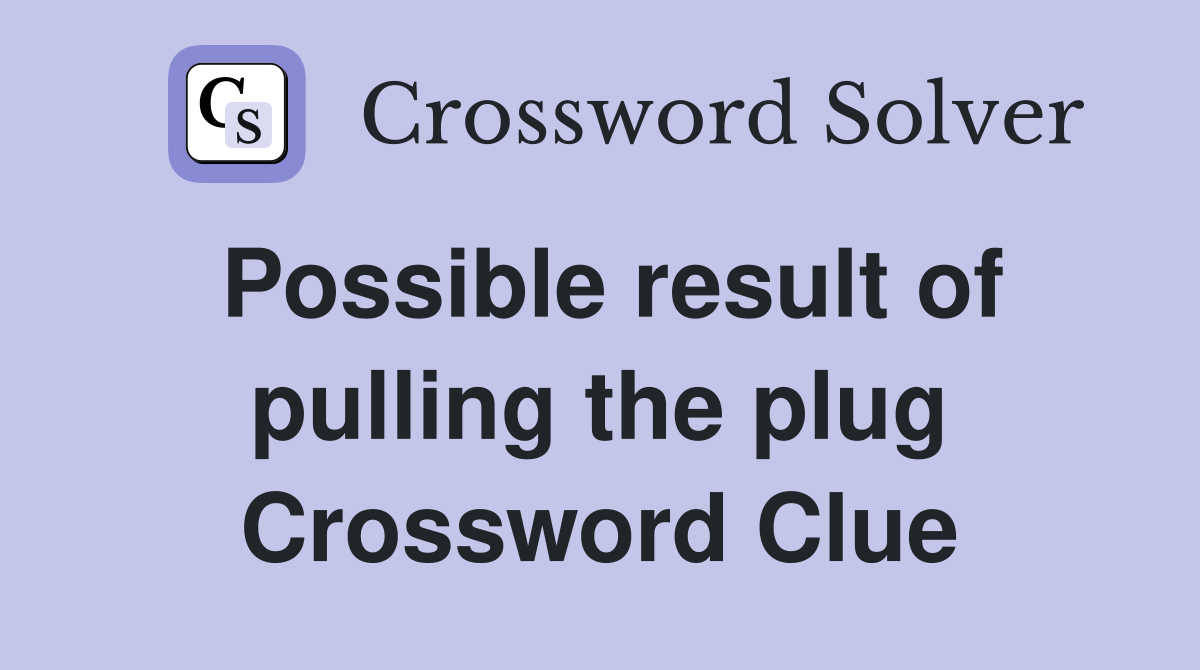 Possible result of pulling the plug Crossword Clue
