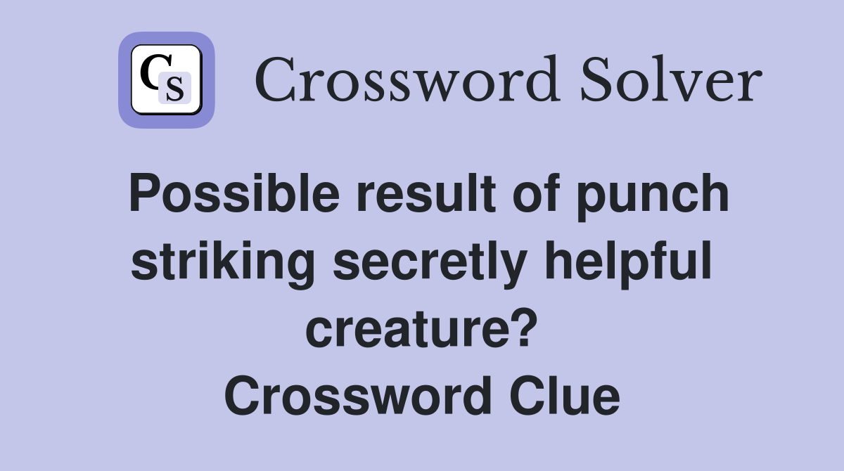 Possible result of punch striking secretly helpful creature? Crossword Clue