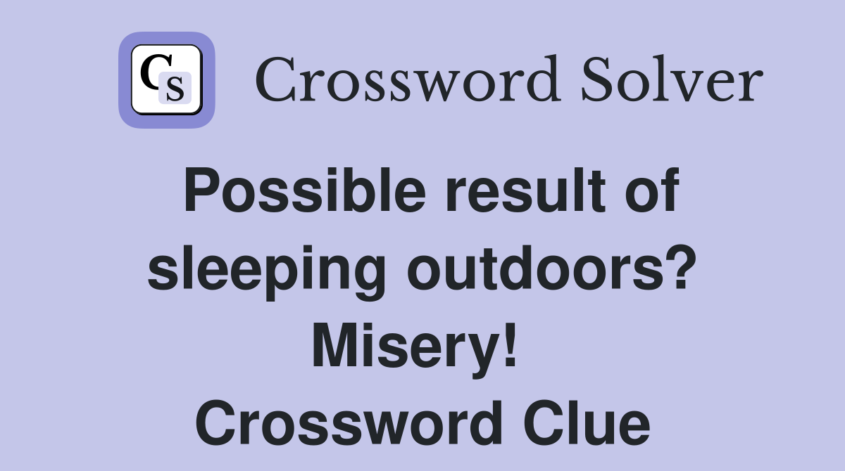 Possible result of sleeping outdoors? Misery!  Crossword Clue