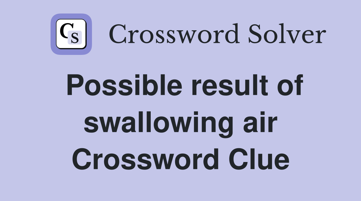 Possible result of swallowing air Crossword Clue