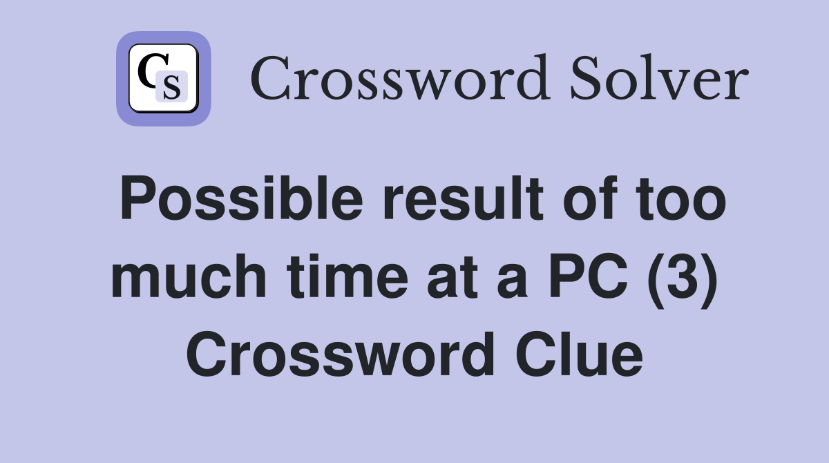 Possible result of too much time at a PC (3) Crossword Clue