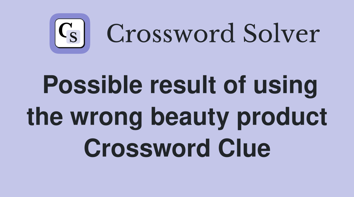Possible result of using the wrong beauty product Crossword Clue