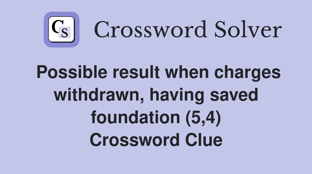Possible result when charges withdrawn, having saved foundation (5,4) Crossword Clue