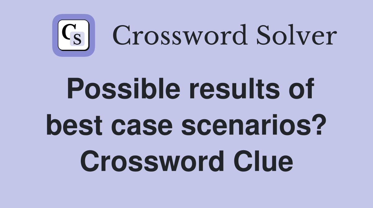 Possible results of best case scenarios? Crossword Clue