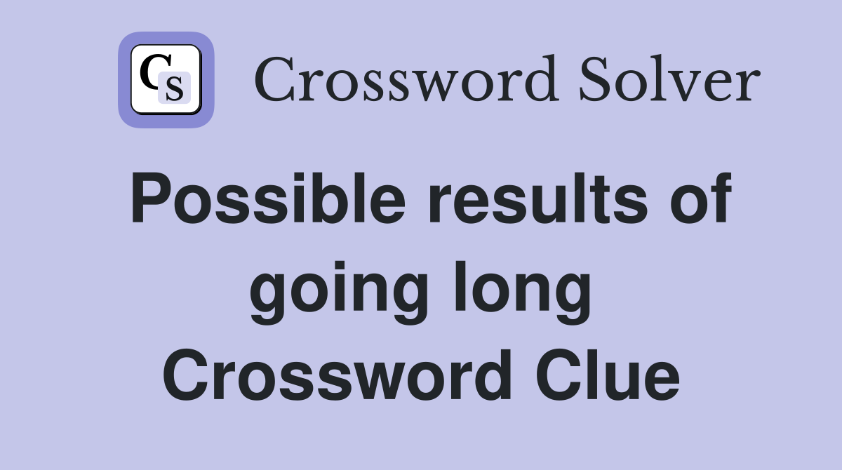 Possible results of going long Crossword Clue