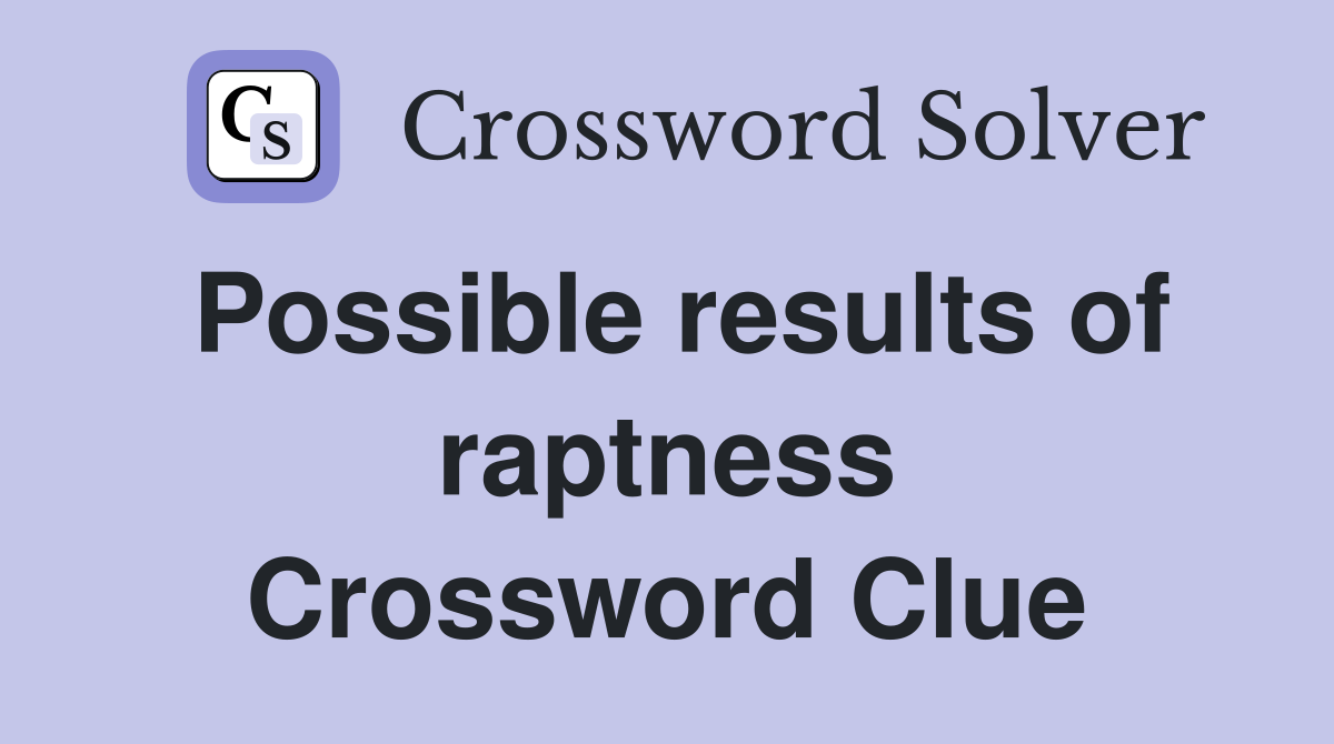 Possible results of raptness Crossword Clue