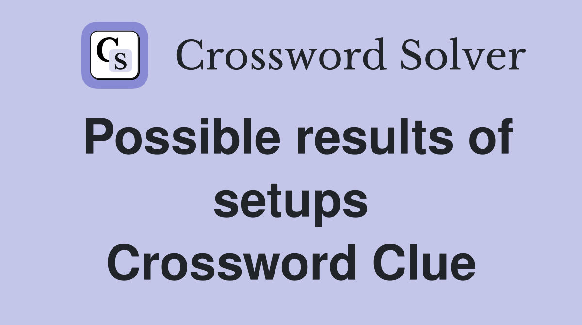 Possible results of setups Crossword Clue