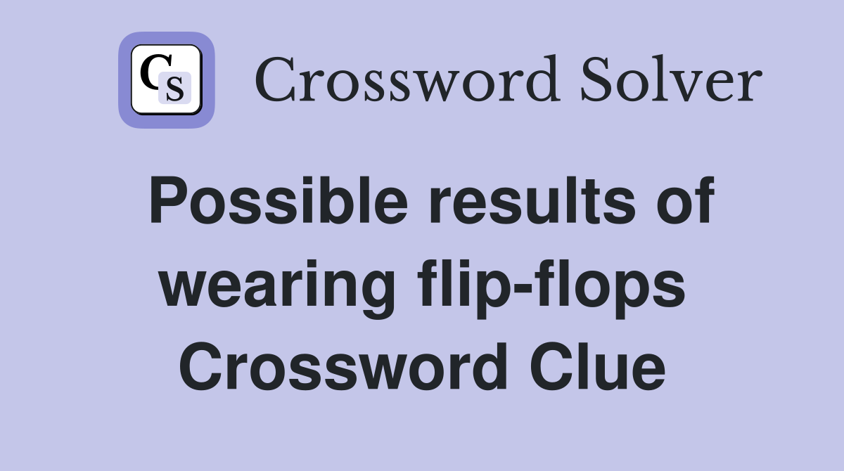 Possible results of wearing flip-flops Crossword Clue