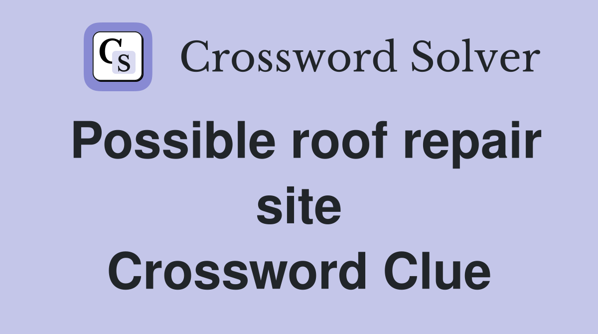 Possible roof repair site Crossword Clue