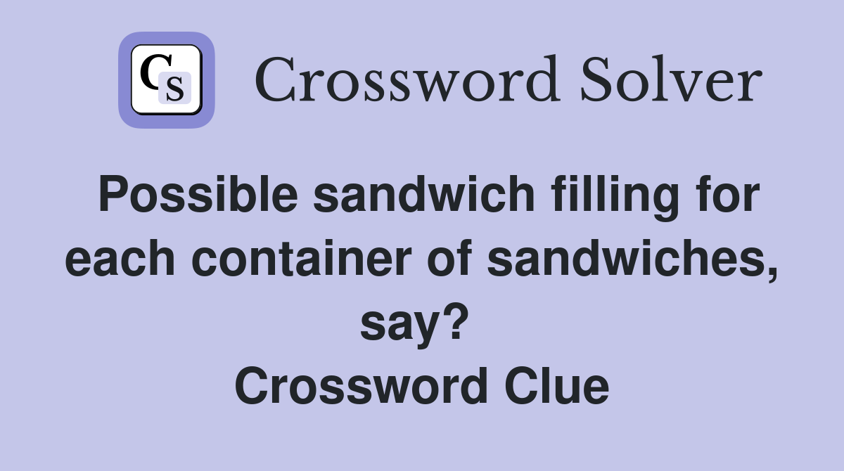 Possible sandwich filling for each container of sandwiches, say?  Crossword Clue