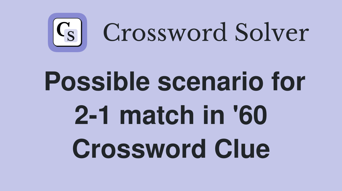 Possible scenario for 2-1 match in '60 Crossword Clue