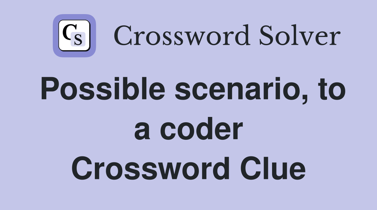 Possible scenario, to a coder Crossword Clue