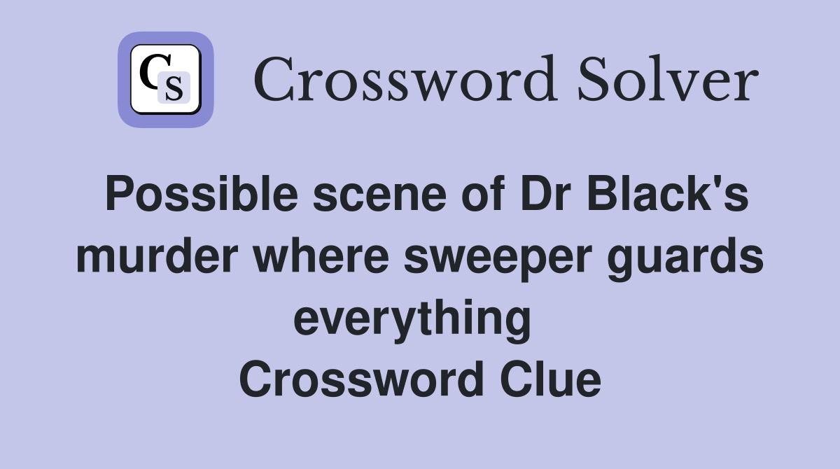 Possible scene of Dr Black's murder where sweeper guards everything  Crossword Clue