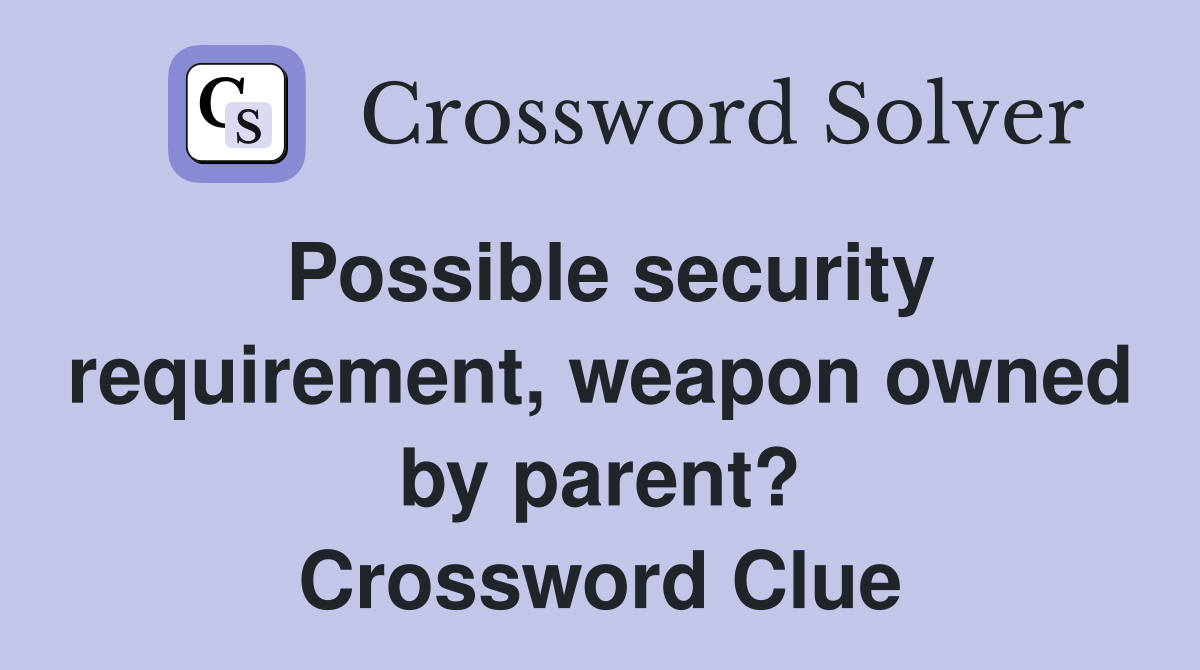 Possible security requirement, weapon owned by parent? Crossword Clue