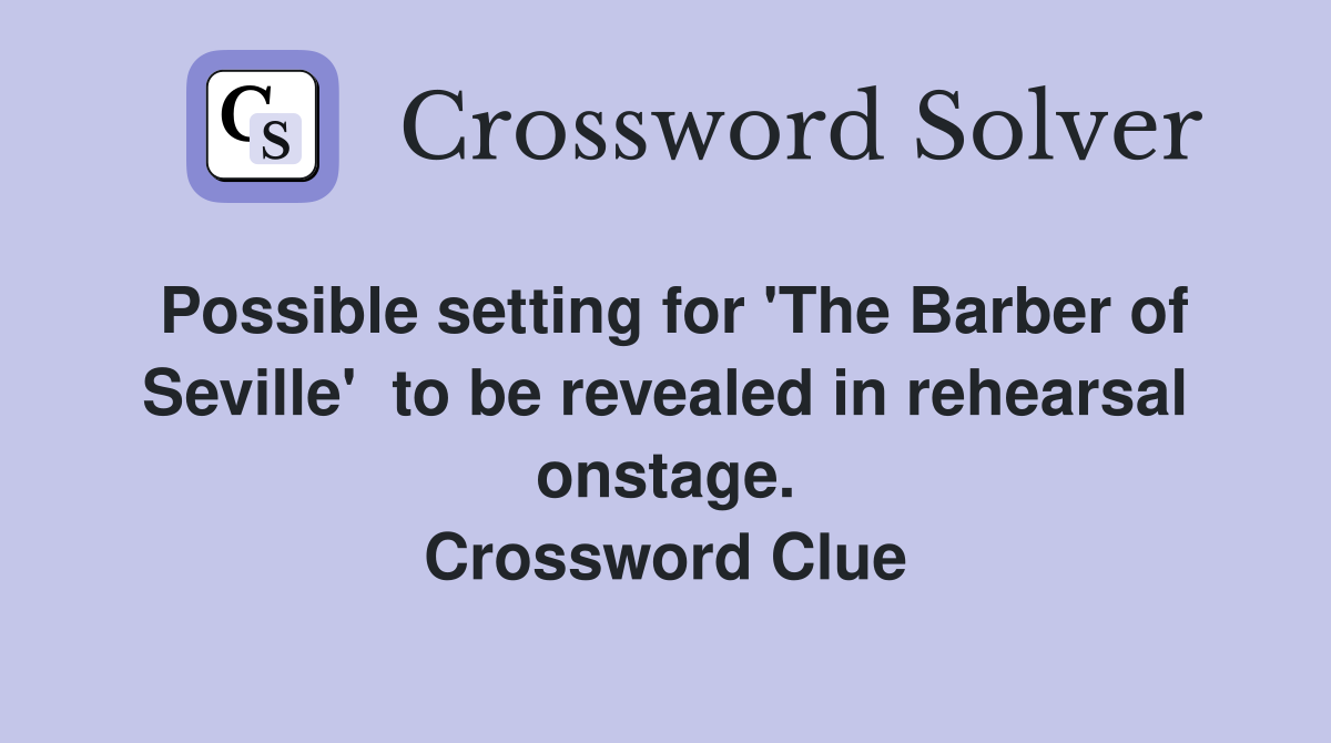 Possible setting for 'The Barber of Seville'  to be revealed in rehearsal onstage. Crossword Clue