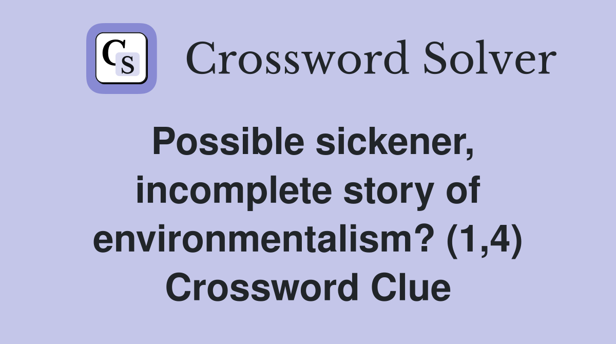Possible sickener, incomplete story of environmentalism? (1,4) Crossword Clue
