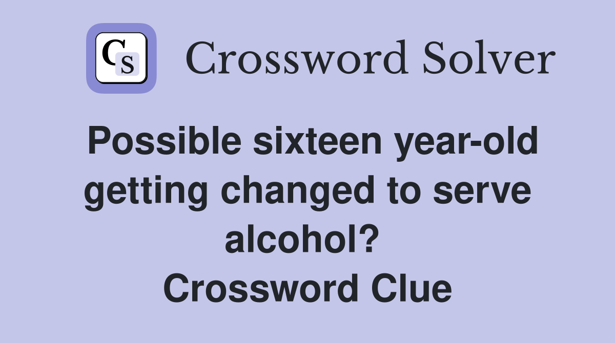 Possible sixteen year-old getting changed to serve alcohol?  Crossword Clue