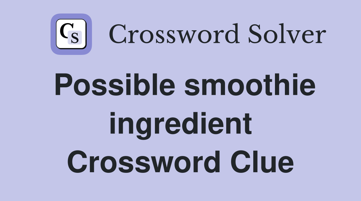Possible smoothie ingredient Crossword Clue