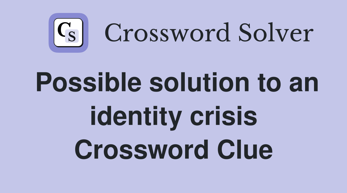 Possible solution to an identity crisis Crossword Clue