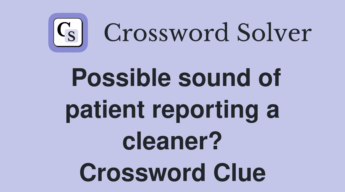 Possible sound of patient reporting a cleaner? Crossword Clue