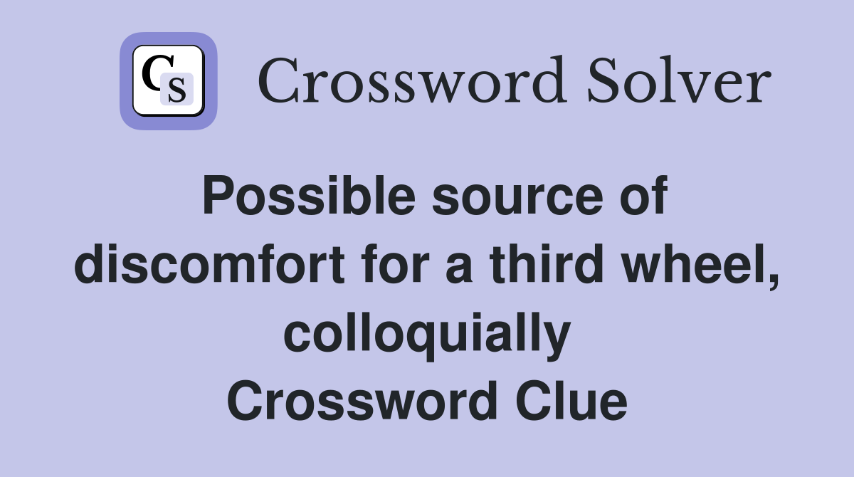 Possible source of discomfort for a third wheel, colloquially Crossword Clue