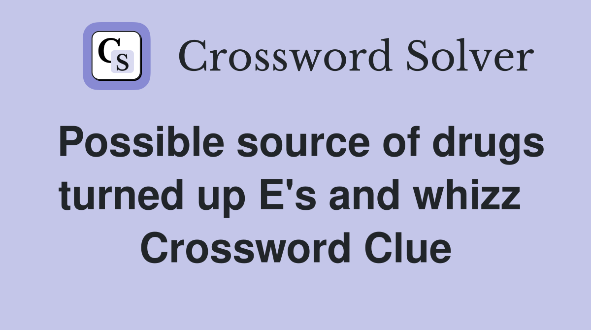 Possible source of drugs turned up E's and whizz  Crossword Clue